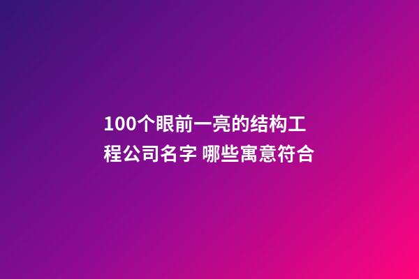100个眼前一亮的结构工程公司名字 哪些寓意符合-第1张-公司起名-玄机派